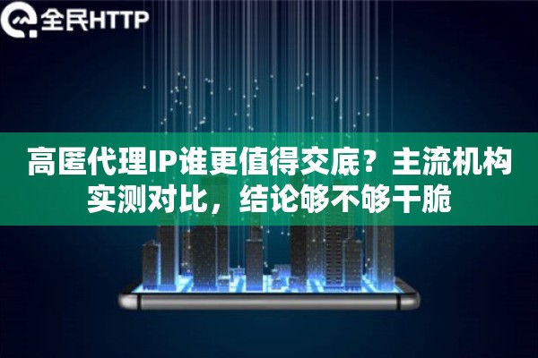 高匿代理IP谁更值得交底？主流机构实测对比，结论够不够干脆