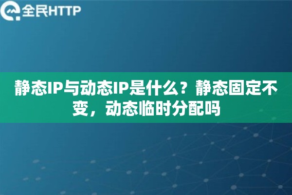 静态IP与动态IP是什么？静态固定不变，动态临时分配吗