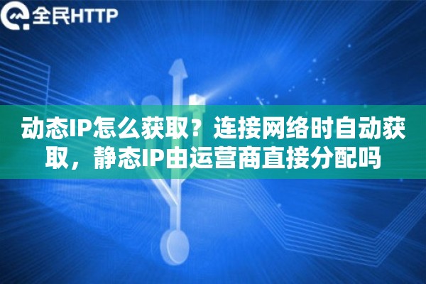 动态IP怎么获取？连接网络时自动获取，静态IP由运营商直接分配吗