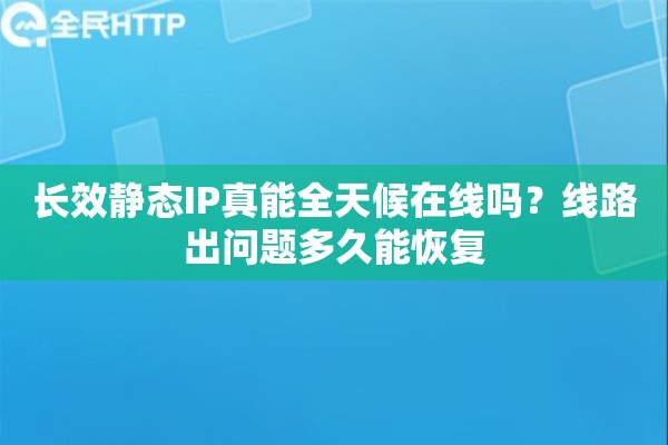 长效静态IP真能全天候在线吗？线路出问题多久能恢复