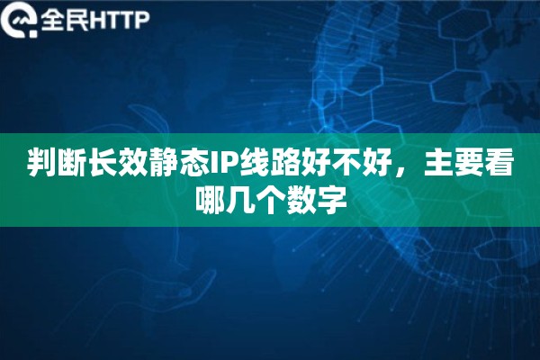 判断长效静态IP线路好不好，主要看哪几个数字