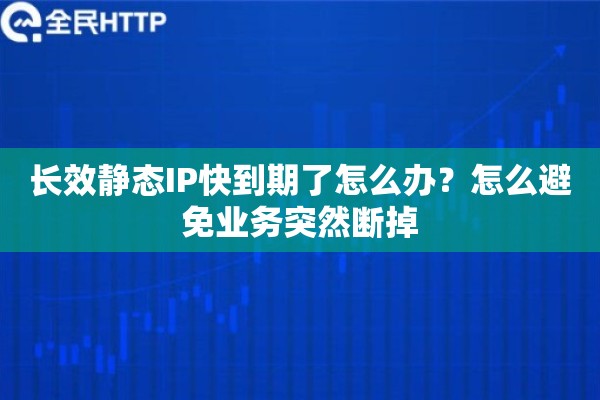 长效静态IP快到期了怎么办？怎么避免业务突然断掉