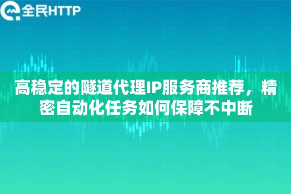 高稳定的隧道代理IP服务商推荐，精密自动化任务如何保障不中断