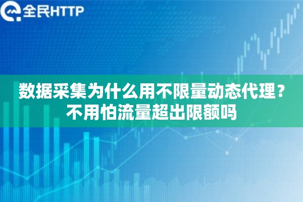 数据采集为什么用不限量动态代理?不用怕流量超出限额吗 数据采集为什么用不限量动态代理?不用怕流量超出限额吗