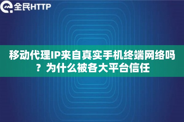 移动代理IP来自真实手机终端网络吗?为什么被各大平台信任 移动代理IP来自真实手机终端网络吗?为什么被各大平台信任