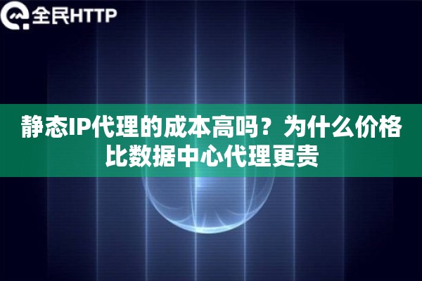 静态IP代理的成本高吗?为什么价格比数据中心代理更贵 静态IP代理的成本高吗?为什么价格比数据中心代理更贵