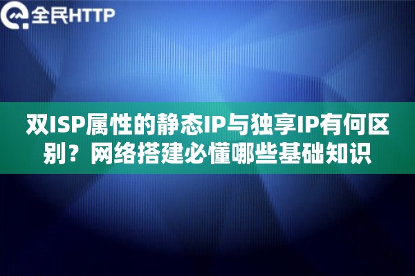 双ISP属性的静态IP与独享IP有何区别?网络搭建必懂哪些基础知识 双ISP属性的静态IP与独享IP有何区别?网络搭建必懂哪些基础知识