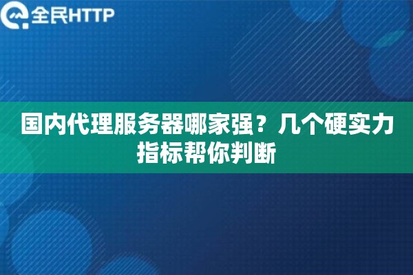 国内代理服务器哪家强？几个硬实力指标帮你判断