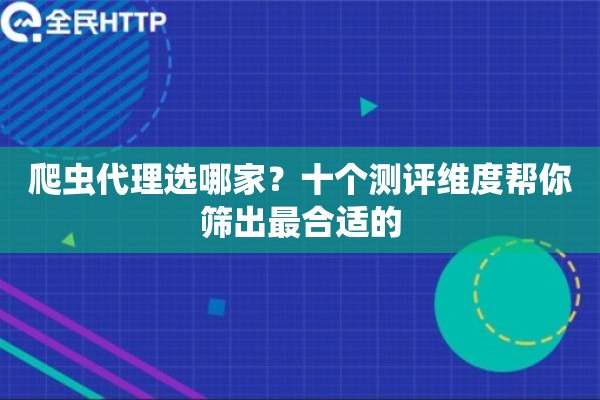 爬虫代理选哪家？十个测评维度帮你筛出最合适的