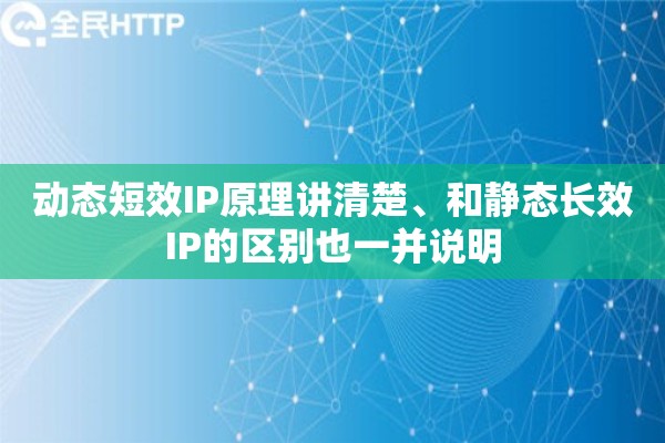 动态短效IP原理讲清楚、和静态长效IP的区别也一并说明