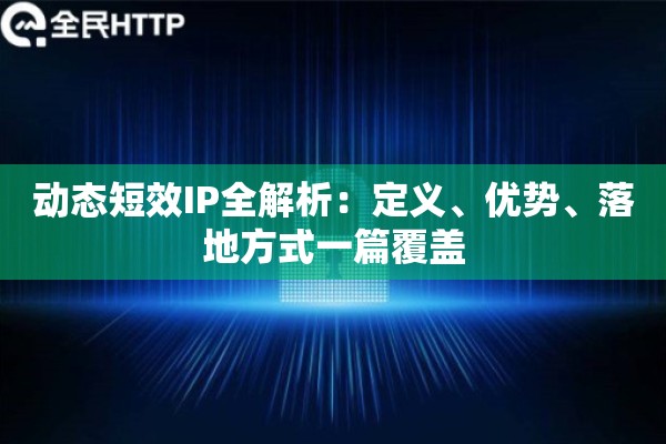 动态短效IP全解析：定义、优势、落地方式一篇覆盖