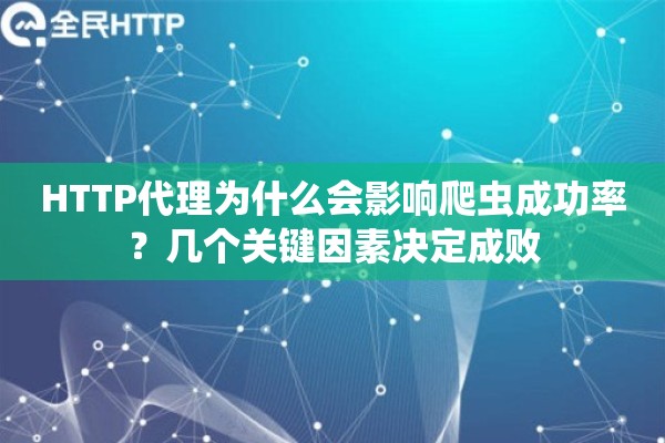 HTTP代理为什么会影响爬虫成功率？几个关键因素决定成败