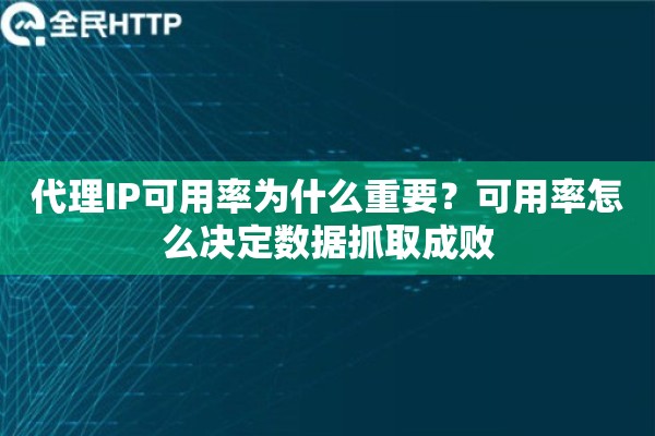 代理IP可用率为什么重要？可用率怎么决定数据抓取成败