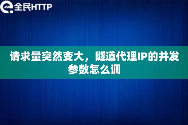 请求量突然变大，隧道代理IP的并发参数怎么调