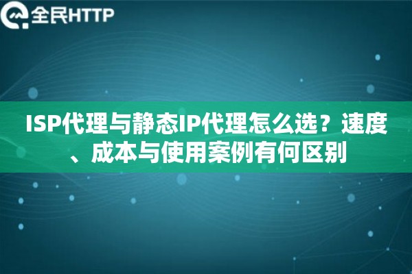 ISP代理与静态IP代理怎么选？速度、成本与使用案例有何区别