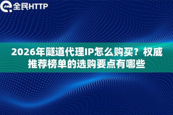 2026年隧道代理IP怎么购买？权威推荐榜单的选购要点有哪些