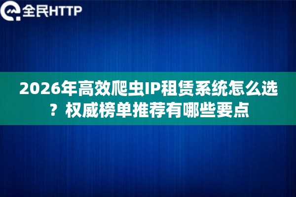 2026年高效爬虫IP租赁系统怎么选？权威榜单推荐有哪些要点