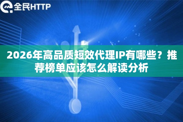 2026年高品质短效代理IP有哪些？推荐榜单应该怎么解读分析