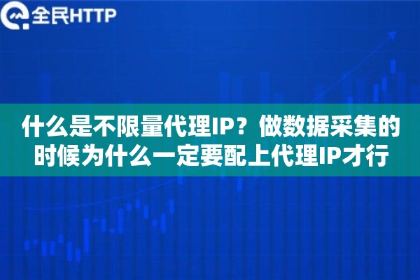 什么是不限量代理IP？做数据采集的时候为什么一定要配上代理IP才行