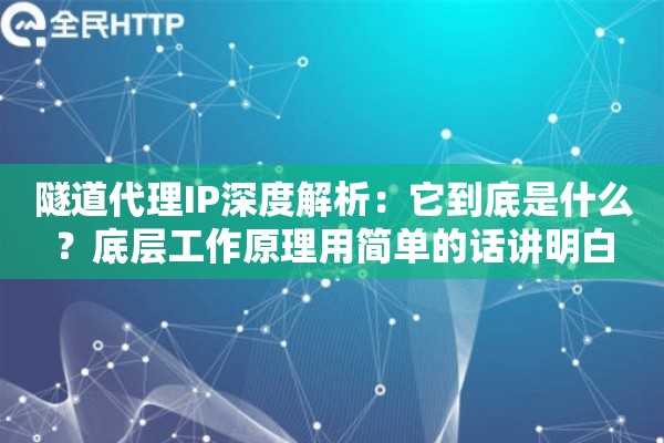 隧道代理IP深度解析：它到底是什么？底层工作原理用简单的话讲明白