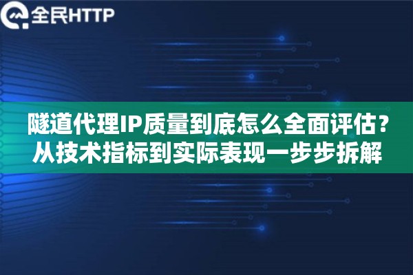 隧道代理IP质量到底怎么全面评估？从技术指标到实际表现一步步拆解