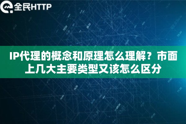 IP代理的概念和原理怎么理解？市面上几大主要类型又该怎么区分