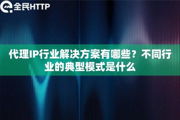 代理IP行业解决方案有哪些?不同行业的典型模式是什么 代理IP行业解决方案有哪些?不同行业的典型模式是什么
