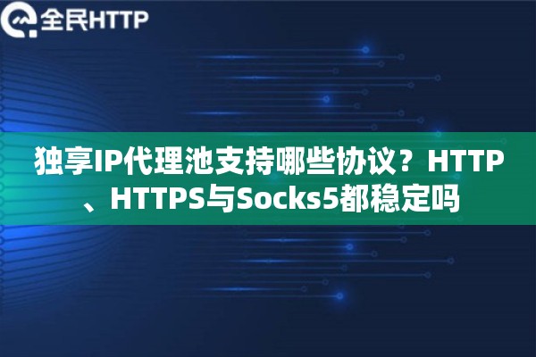 独享IP代理池支持哪些协议？HTTP、HTTPS与Socks5都稳定吗