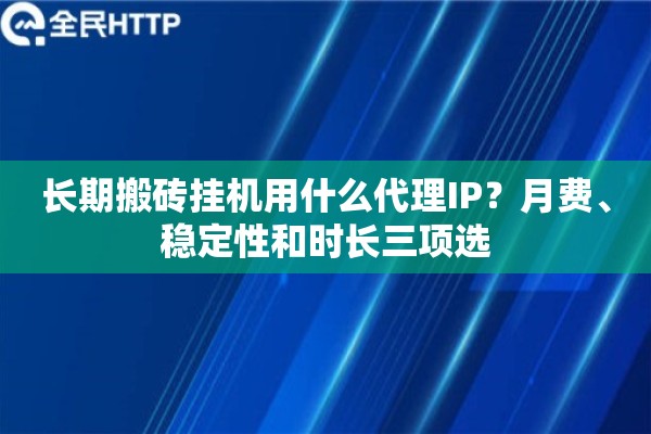 长期搬砖挂机用什么代理IP？月费、稳定性和时长三项选