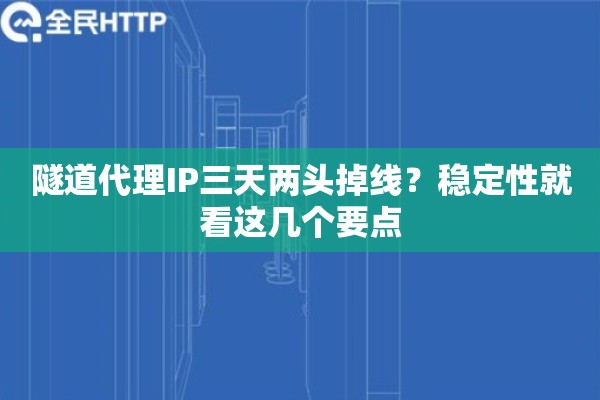 隧道代理IP三天两头掉线？稳定性就看这几个要点