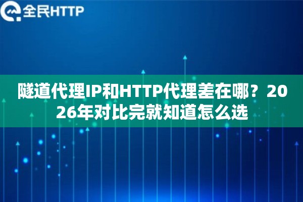 隧道代理IP和HTTP代理差在哪？2026年对比完就知道怎么选