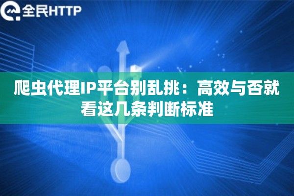 爬虫代理IP平台别乱挑：高效与否就看这几条判断标准