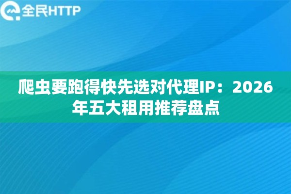 爬虫要跑得快先选对代理IP：2026年五大租用推荐盘点