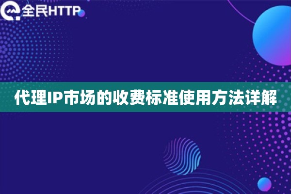 代理IP市场的收费标准使用方法详解