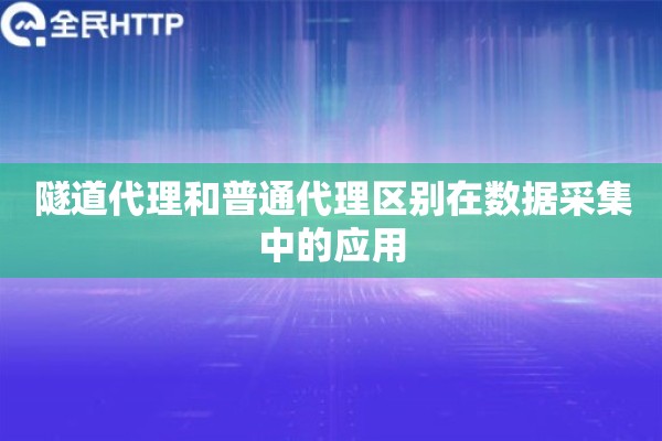 隧道代理和普通代理区别在数据采集中的应用