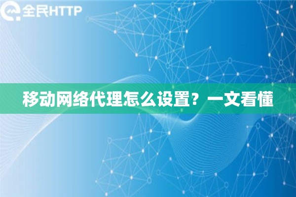 移动网络代理怎么设置？一文看懂