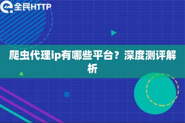 爬虫代理ip有哪些平台?深度测评解析 爬虫代理ip有哪些平台?深度测评解析