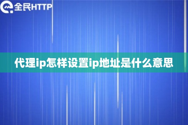 代理ip怎样设置ip地址是什么意思