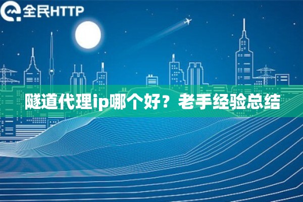 隧道代理ip哪个好？老手经验总结
