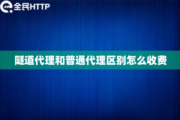 隧道代理和普通代理区别怎么收费