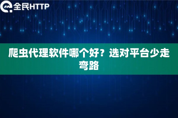 爬虫代理软件哪个好?选对平台少走弯路 爬虫代理软件哪个好?选对平台少走弯路