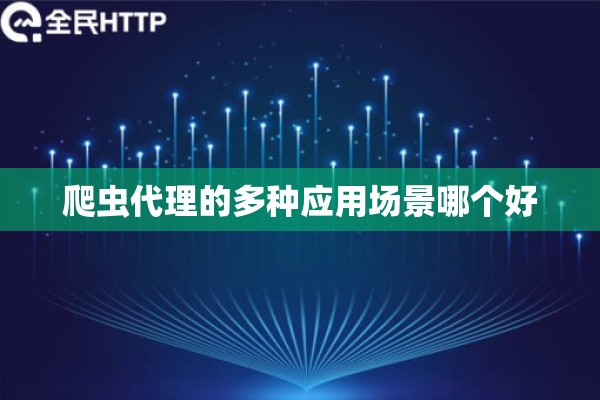 爬虫代理的多种应用场景哪个好 爬虫代理的多种应用场景哪个好