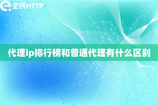 代理ip排行榜和普通代理有什么区别
