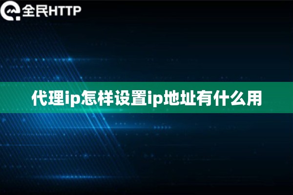 代理ip怎样设置ip地址有什么用