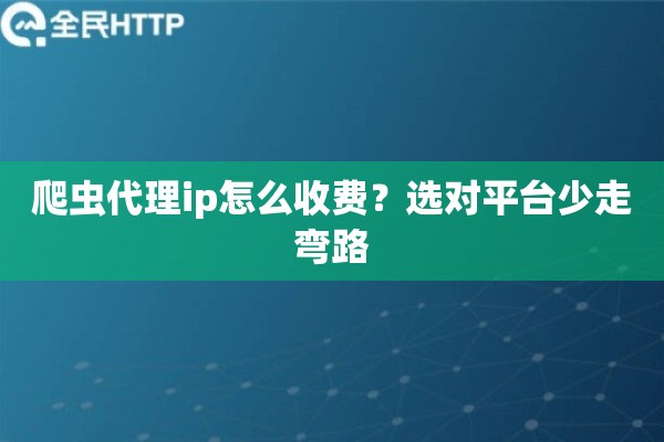 爬虫代理ip怎么收费?选对平台少走弯路 爬虫代理ip怎么收费?选对平台少走弯路