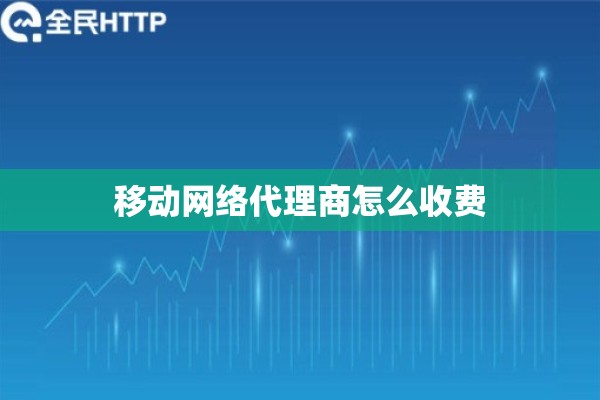 移动网络代理商怎么收费