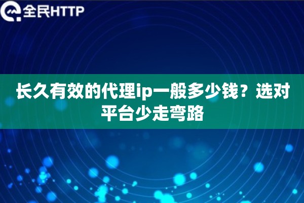 长久有效的代理ip一般多少钱？选对平台少走弯路