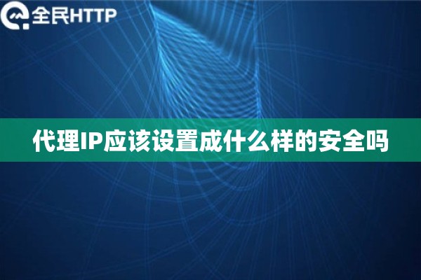 代理IP应该设置成什么样的安全吗