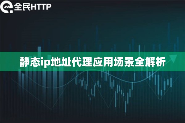 静态ip地址代理应用场景全解析