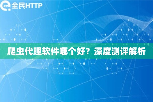 爬虫代理软件哪个好？深度测评解析